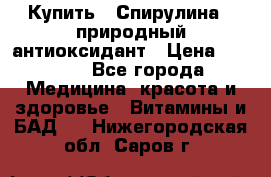 Купить : Спирулина - природный антиоксидант › Цена ­ 2 685 - Все города Медицина, красота и здоровье » Витамины и БАД   . Нижегородская обл.,Саров г.